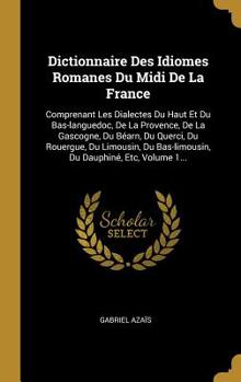 Hardcover Dictionnaire Des Idiomes Romanes Du Midi De La France: Comprenant Les Dialectes Du Haut Et Du Bas-languedoc, De La Provence, De La Gascogne, Du Béarn, [French] Book