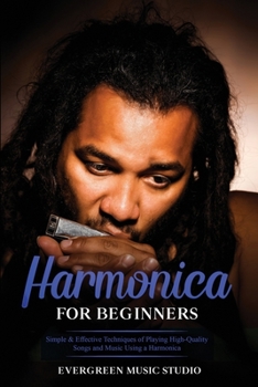 Paperback Harmonica for Beginners: Simple & Effective Techniques of Playing High-Quality Songs and Music Using a Harmonica Book