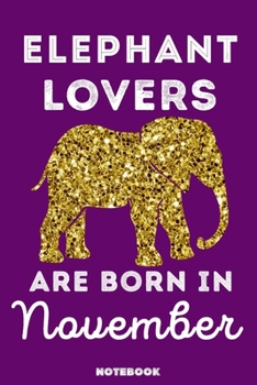 Elephant Lovers Are Born In November: 120 Pages, 6x9, Soft Cover, Matte Finish, Lined Elephant Journal, Funny Elephant Notebook for Women, Gift