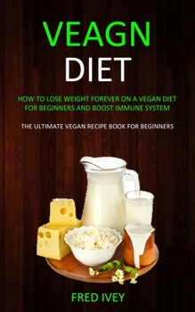 Paperback Vegan Diet: How to Lose Weight Forever On a Vegan Diet for Beginners and Boost Immune System (The Ultimate Vegan Recipe Book for B Book