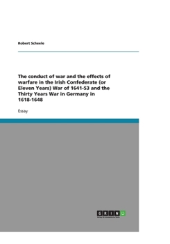 The conduct of war and the effects of warfare in the Irish Confederate (or Eleven Years) War of 1641-53 and the Thirty Years War in Germany in 1618-1648