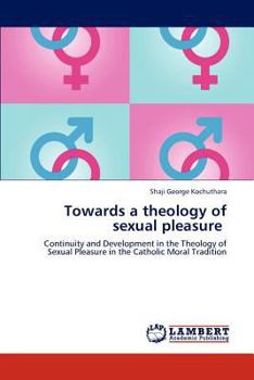 Towards a theology of sexual pleasure: Continuity and Development in the Theology of Sexual Pleasure in the Catholic Moral Tradition