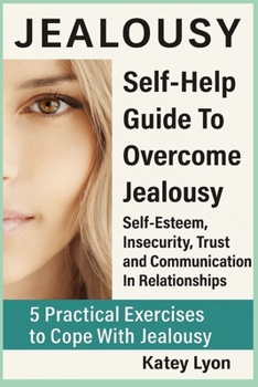 Paperback Jealousy: Self-Help Guide To Overcome Jealousy. Self-Esteem, Insecurity, Trust and Communication In Relationships: 5 Practical Exercises to Cope With Book