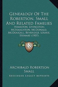 Paperback Genealogy Of The Robertson, Small And Related Families: Hamilton, Livingston, McNaughton, McDonald, McDougall, Beveridge, Lourie, Stewart (1907) Book