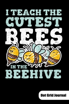 I teach the cutest bees in the beehive. Dot Grid Journal: Notebook for Kindergarten or prek teacher, 6x9, Dot Gridded.