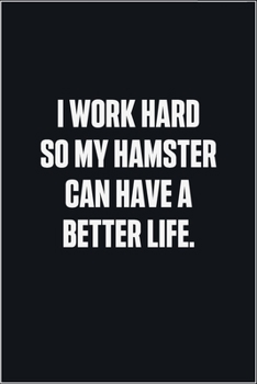 Paperback I Work Hard So My Hamster Can Have A Better Life: (Funny Journal Gift for Animal Owners and Lovers) blank Lined Notebook Book