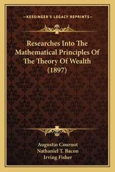 Paperback Researches Into The Mathematical Principles Of The Theory Of Wealth (1897) Book