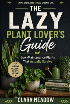 Paperback The Lazy Plant Lover's Guide: Low-Maintenance Plants That Actually Survive Book