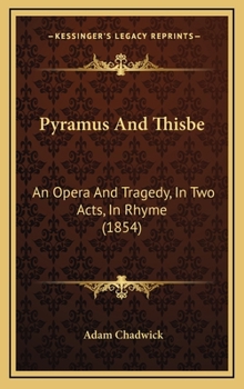 Hardcover Pyramus And Thisbe: An Opera And Tragedy, In Two Acts, In Rhyme (1854) Book