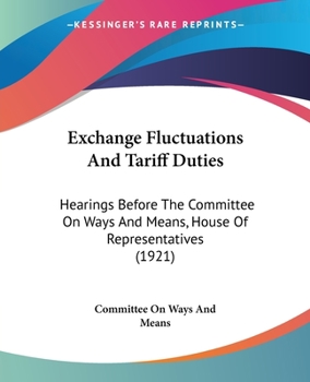 Paperback Exchange Fluctuations And Tariff Duties: Hearings Before The Committee On Ways And Means, House Of Representatives (1921) Book