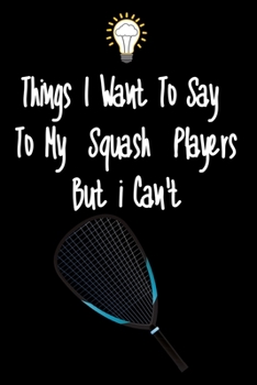 Paperback Things I want To Say To My Squash Players But I Can't: Great Gift For An Amazing Squash Coach and Squash Coaching Equipment Squash Journal Book