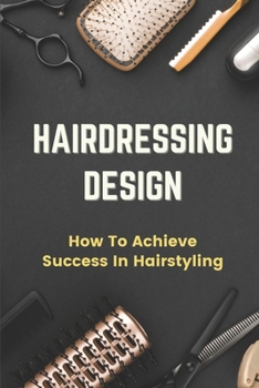 Paperback Hairdressing Design: How To Achieve Success In Hairstyling: Hairdressing Skills And Qualities Book