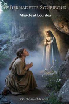 ST. BERNADETTE SOUBIROUS: Miracle at Lourdes