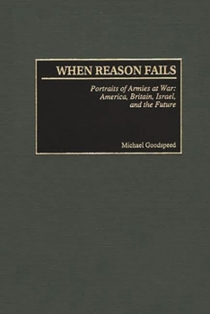 Hardcover When Reason Fails: Portraits of Armies at War: America, Britain, Israel, and the Future Book