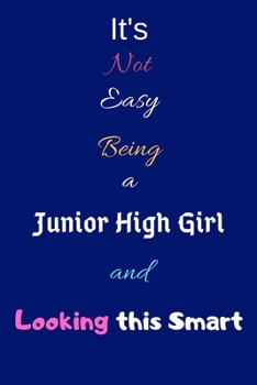 It's Not Easy Being a Junior High Girl and Looking This Smart: Blank-Lined Journal/Notebook/Diary for Junior High School Students & Girls – Cool Birthday Present & Junior High Gift