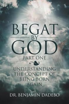 Paperback Begat by God: Understanding the Concept of Being Born Again Book