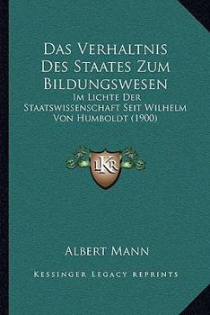 Paperback Das Verhaltnis Des Staates Zum Bildungswesen: Im Lichte Der Staatswissenschaft Seit Wilhelm Von Humboldt (1900) [German] Book