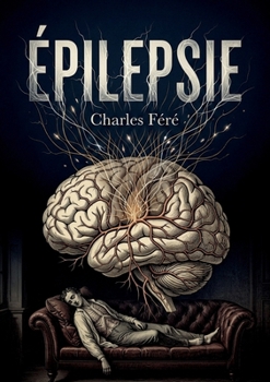Épilepsie: Une étude clinique de l'épilepsie par Charles Féré, explorant les formes, les symptômes et les traitements de cette affection neurologique. (French Edition)