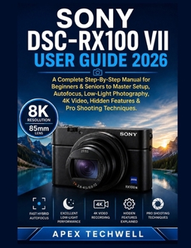 Sony DSC-RX100 VII User Guide 2026: A Complete Step-By-Step Manual for Beginners & Seniors to Master Setup, Autofocus, Low-Light Photography, 4K Video, Hidden Features & Pro Shooting Techniques