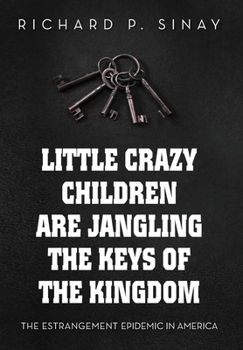 Little Crazy Children Are Jangling the Keys of the Kingdom:: The Estrangement Epidemic in America