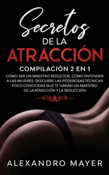 Secretos de la Atracción: Compilación 2 en 1 - Cómo ser un Maestro Seductor, Cómo Entender a las mujeres. Descubre las poderosas técnicas poco ... la atracción y la seducción (Spanish Edition)