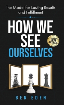 How We See Ourselves: The Model for Lasting Results and Fulfillment