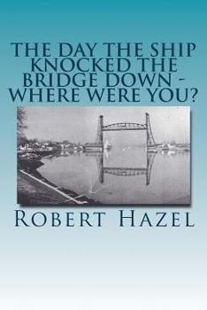 Paperback The Day the Ship Knocked the Bridge Down - Where Were You?: Chesapeake City, Maryland - 11:38 A.M., Tuesday, July 28, 1942 Book