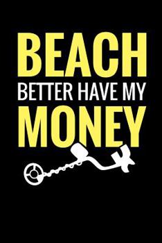 Paperback Beach Better Have My Money: Metal Detecting Log Book Keep Track of your Metal Detecting Statistics & Improve your Skills Gift for Metal Detectoris Book