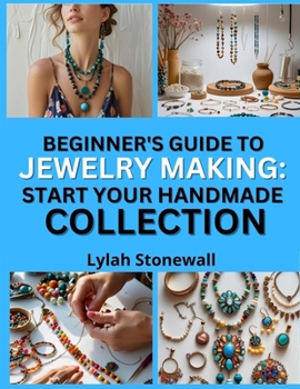 Paperback Beginner's Guide to Jewelry Making: START YOUR HANDMADE COLLECTION : Easy Projects That Build Confidence and Creativity Book