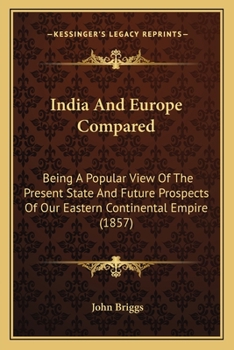 Paperback India And Europe Compared: Being A Popular View Of The Present State And Future Prospects Of Our Eastern Continental Empire (1857) Book