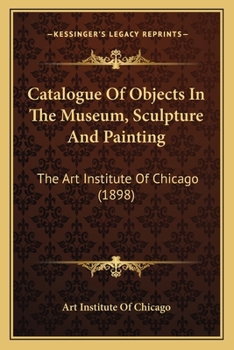 Paperback Catalogue Of Objects In The Museum, Sculpture And Painting: The Art Institute Of Chicago (1898) Book