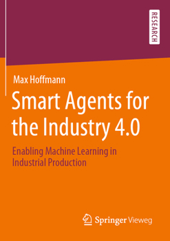 Paperback Smart Agents for the Industry 4.0: Enabling Machine Learning in Industrial Production Book