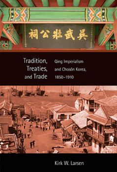 Tradition, Treaties, and Trade: Qing Imperialism and Choson Korea, 1850-1910 - Book #295 of the Harvard East Asian Monographs