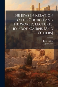 Paperback The Jews in Relation to the Church and the World, Lectures, by Prof. Cairns [And Others] Book