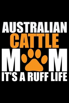 Paperback Australian Cattle Mom It's A Ruff Life: Cool Australian Cattle Dog Journal Notebook - Australian Cattle Puppy Lover Gifts - Funny Australian Cattle Do Book