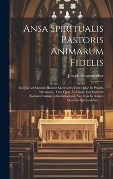 Hardcover Ansa Spiritualis Pastoris Animarum Fidelis: In Qua Ad Manum Habent Sacerdotes Tum Quae In Privata Devotione, Tum Quae In Missae Celebratione Sacrament [Latin] Book