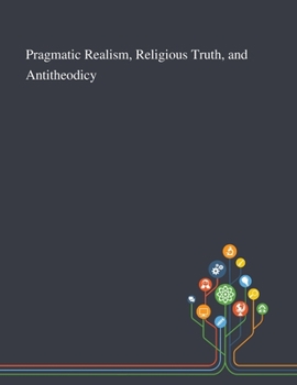 Paperback Pragmatic Realism, Religious Truth, and Antitheodicy Book