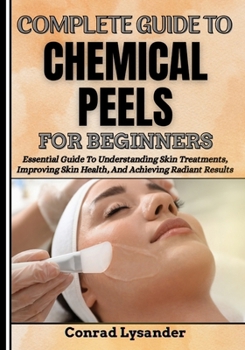 Paperback Complete Guide to Chemical Peels for Beginners: Essential Guide To Understanding Skin Treatments, Improving Skin Health, And Achieving Radiant Results Book