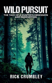 Wild Pursuit: THE TALE OF A HUNTER'S OBSESSION AND REDEMPTION