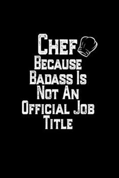 Chef Because Badass Is Not An Official Job Title: Baking Notebook Gift for Chef, Funny Novelty Chef Gift ,Baker Gift , Baking journal, Hobbies Notebook Gift,  Lined Notebook, Journal