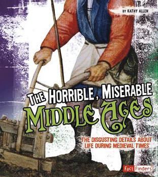 Hardcover The Horrible, Miserable Middle Ages: The Disgusting Details about Life During Medieval Times Book