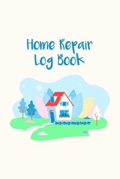 Home Repair Log Book: Homeowner Maintenance Tracker And Record Book