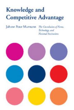 Knowledge and Competitive Advantage: The Coevolution of Firms, Technology, and National Institutions - Book  of the Cambridge Studies in the Emergence of Global Enterprise