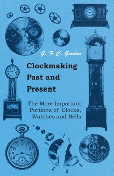 Paperback Clockmaking - Past And Present;With Which Is Incorporated The More Important Portions Of 'Clocks, Watches And Bells, ' By The Late Lord Grimthorpe Rel Book