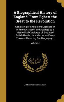 Hardcover A Biographical History of England, From Egbert the Great to the Revolution: Consisting of Characters Disposed in Different Classes, and Adapted to a M Book