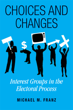 Paperback Choices and Changes: Interest Groups in the Electoral Process Book