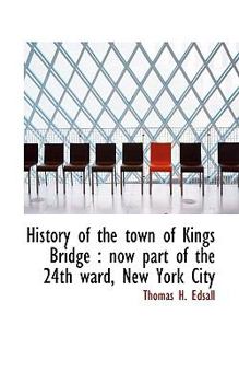 Paperback History of the Town of Kings Bridge: Now Part of the 24th Ward, New York City Book