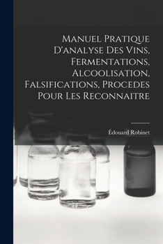 Manuel Pratique D'analyse Des Vins, Fermentations, Alcoolisation, Falsifications, Procedes Pour Les Reconnaitre