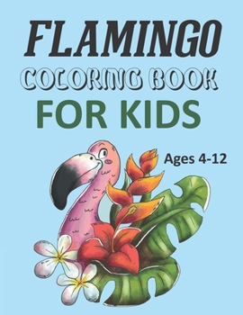 Flamingo Coloring Book For Kids Ages 4-12: Flamingo Coloring Book For Kids