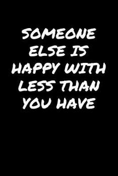 Paperback Someone Else Is Happy With Less Than You Have: A soft cover blank lined journal to jot down ideas, memories, goals, and anything else that comes to mi Book